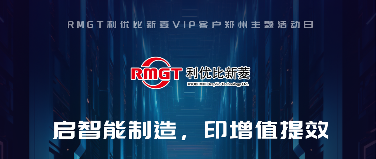 啟智能制造·印增值提效——RMGT 利優比新菱VIP客戶鄭州主題活動日來襲！