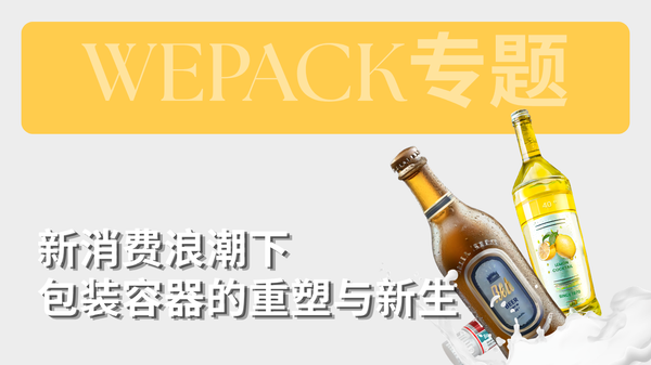 WEPACK專(zhuān)題丨新消費(fèi)浪潮下包裝容器的重塑與新生：下一代包裝的“社交貨幣”，正在此處誕生！